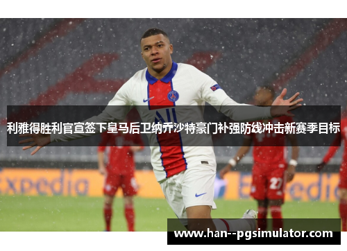 利雅得胜利官宣签下皇马后卫纳乔沙特豪门补强防线冲击新赛季目标