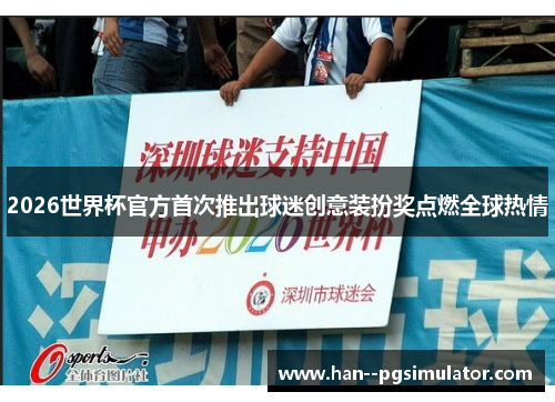 2026世界杯官方首次推出球迷创意装扮奖点燃全球热情